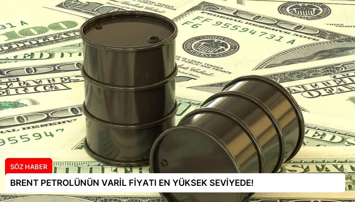BRENT PETROLÜNÜN VARİL FİYATI EN YÜKSEK SEVİYEDE!