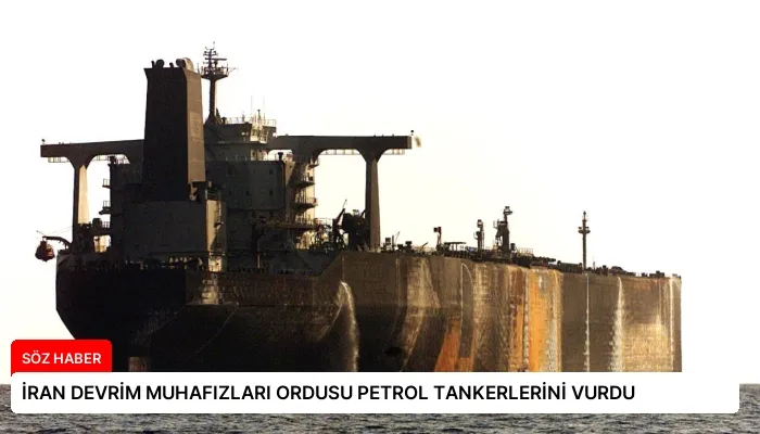 İRAN DEVRİM MUHAFIZLARI ORDUSU PETROL TANKERLERİNİ VURDU