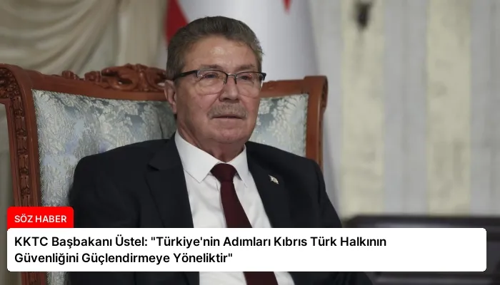 KKTC Başbakanı Üstel: “Türkiye’nin Adımları Kıbrıs Türk Halkının Güvenliğini Güçlendirmeye Yöneliktir”