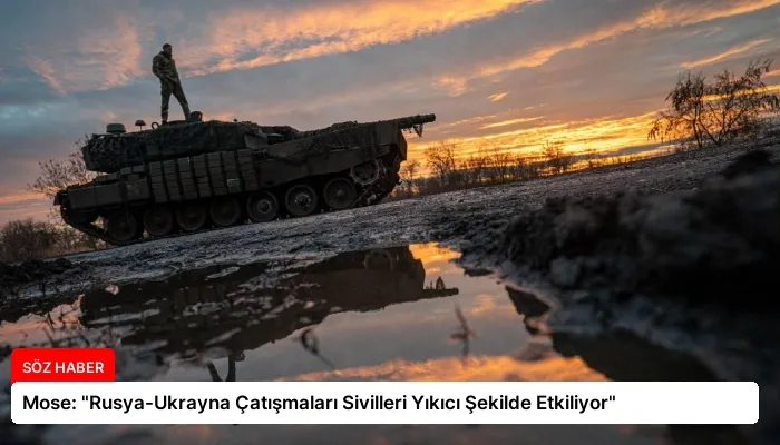 Mose: “Rusya-Ukrayna Çatışmaları Sivilleri Yıkıcı Şekilde Etkiliyor”