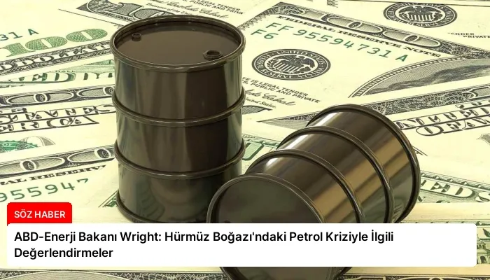 ABD-Enerji Bakanı Wright: Hürmüz Boğazı’ndaki Petrol Kriziyle İlgili Değerlendirmeler