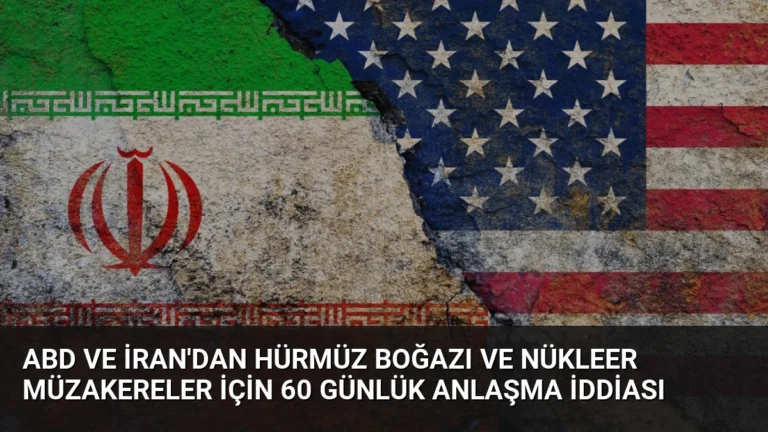 ABD ve İran’dan Hürmüz Boğazı ve Nükleer Müzakereler İçin 60 Günlük Anlaşma İddiası