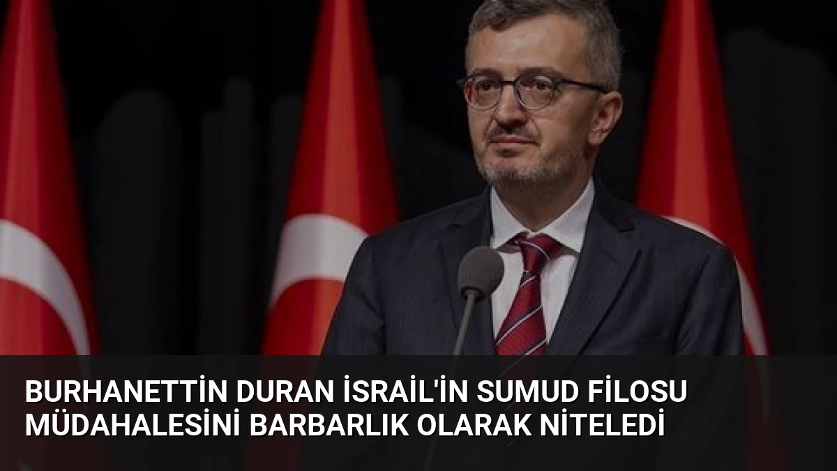 Burhanettin Duran İsrail’in Sumud Filosu Müdahalesini Barbarlık Olarak Niteledi
