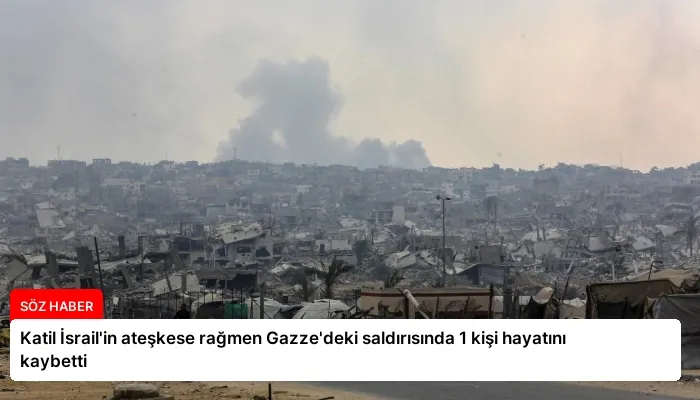 Katil İsrail’in ateşkese rağmen Gazze’deki saldırısında 1 kişi hayatını kaybetti