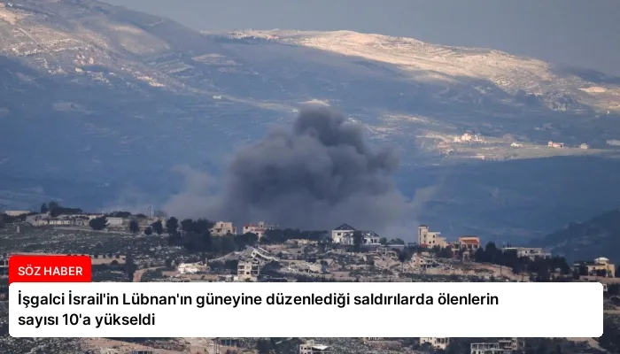 İşgalci İsrail’in Lübnan’ın güneyine düzenlediği saldırılarda ölenlerin sayısı 10’a yükseldi
