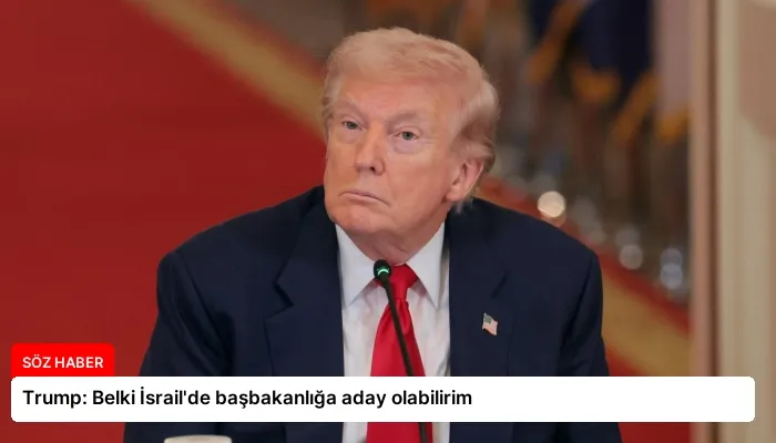 Trump: Belki İsrail’de başbakanlığa aday olabilirim