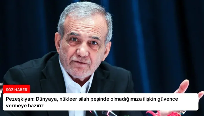 Pezeşkiyan: Dünyaya, nükleer silah peşinde olmadığımıza ilişkin güvence vermeye hazırız