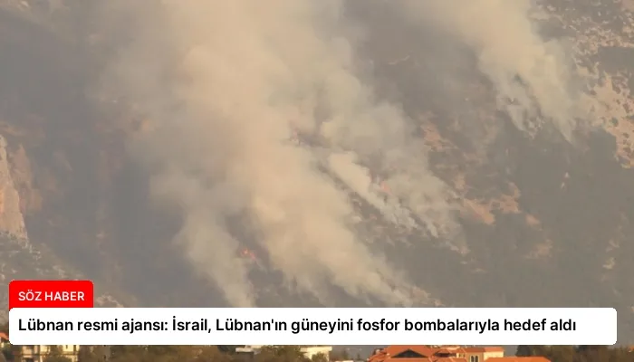 Lübnan resmi ajansı: İsrail, Lübnan’ın güneyini fosfor bombalarıyla hedef aldı