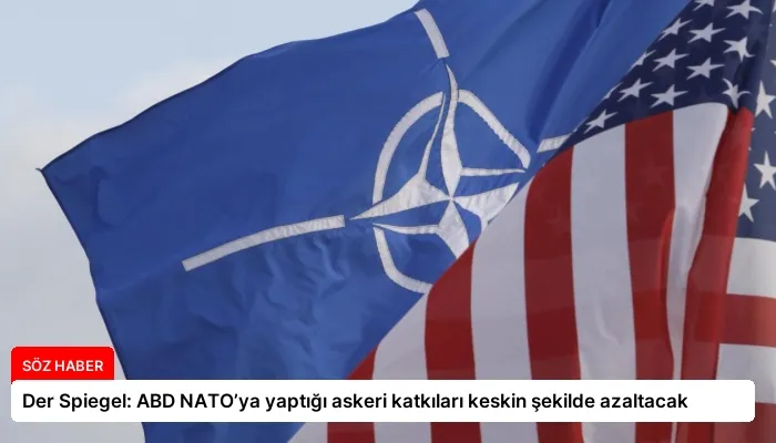 Der Spiegel: ABD NATO’ya yaptığı askeri katkıları keskin şekilde azaltacak