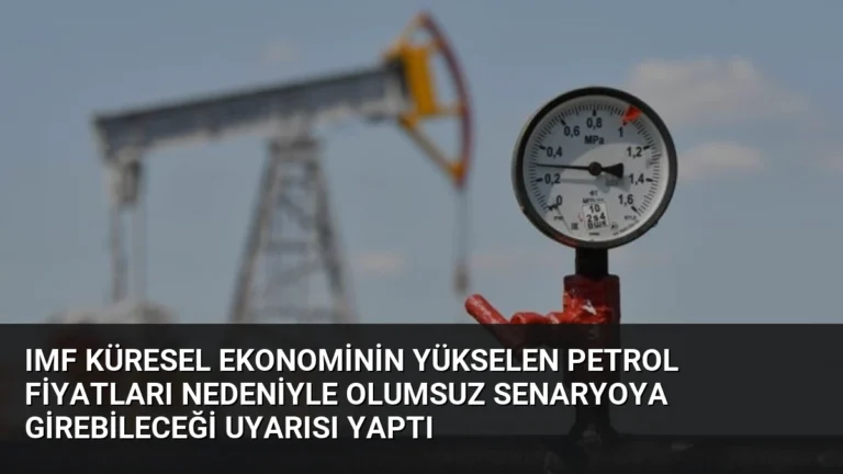 IMF Küresel Ekonominin Yükselen Petrol Fiyatları Nedeniyle Olumsuz Senaryoya Girebileceği Uyarısı Yaptı