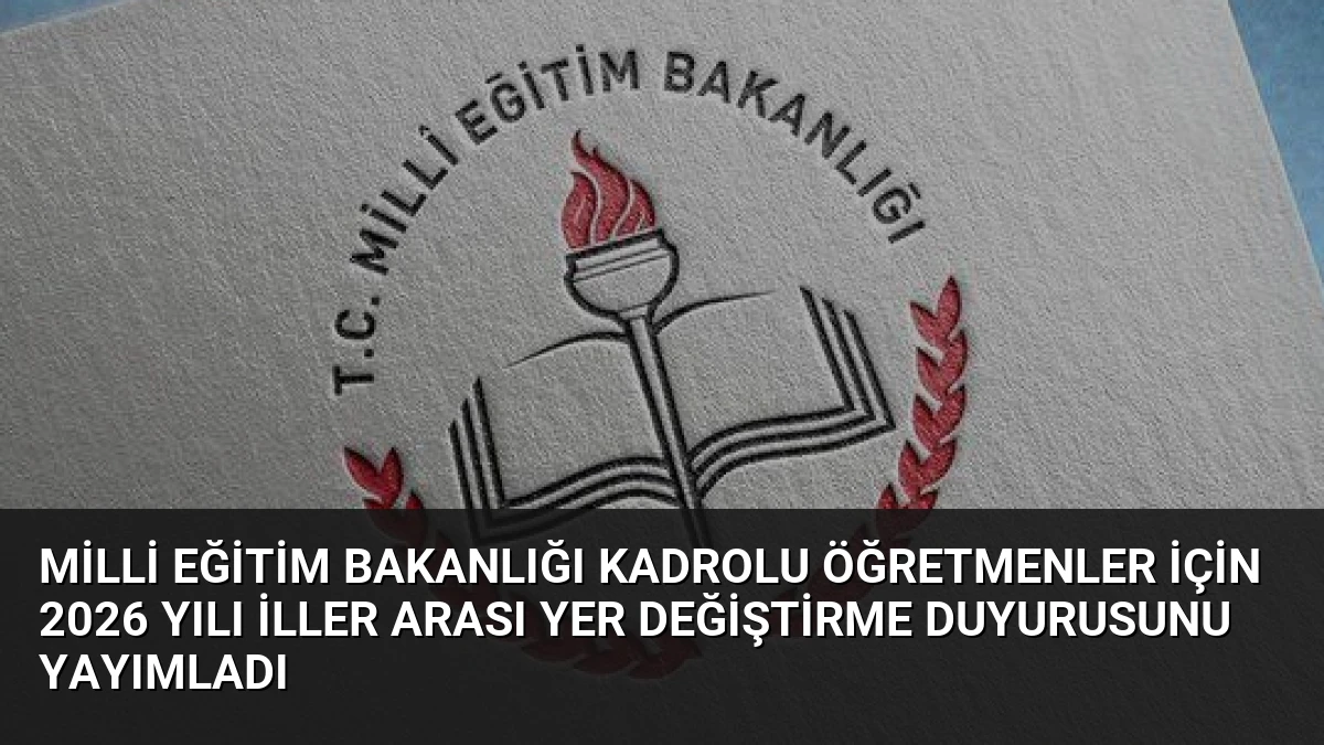 Milli Eğitim Bakanlığı Kadrolu Öğretmenler İçin 2026 Yılı İller Arası Yer Değiştirme Duyurusunu Yayımladı