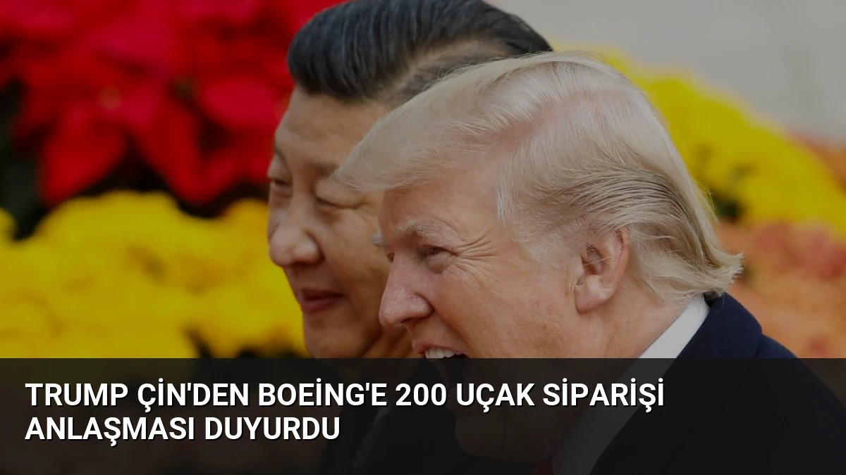 Trump Çin’den Boeing’e 200 Uçak Siparişi Anlaşması Duyurdu