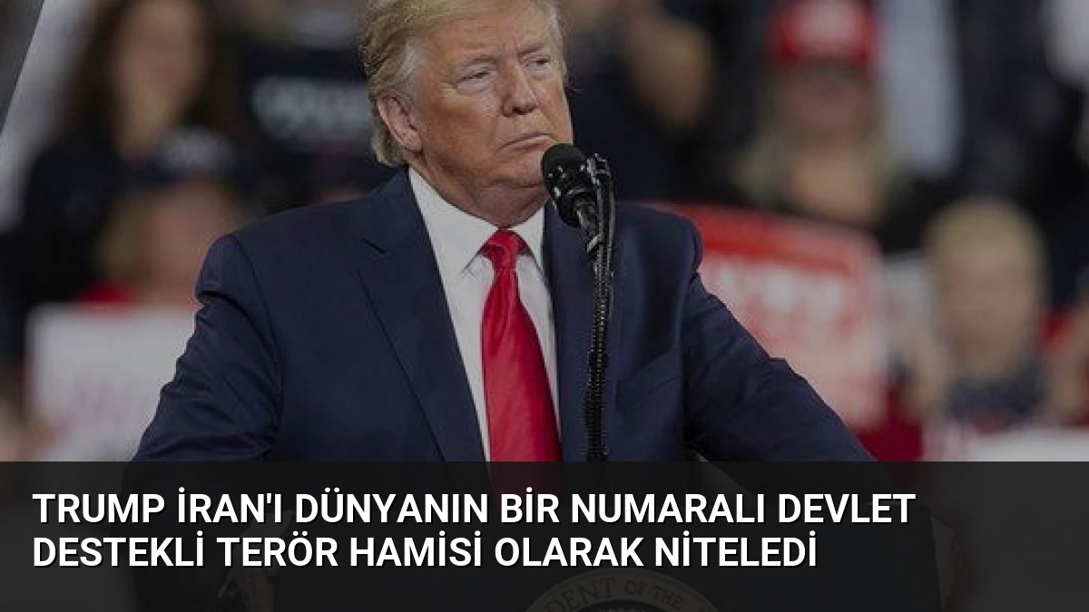 Trump İran’ı dünyanın bir numaralı devlet destekli terör hamisi olarak niteledi