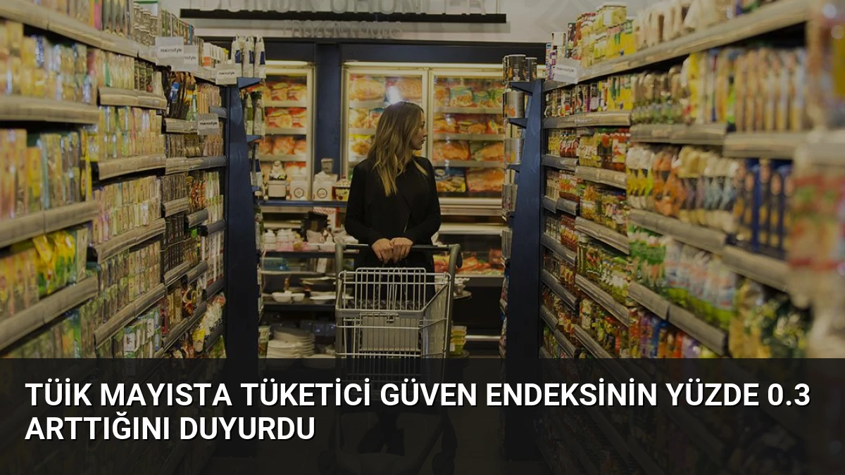 TÜİK Mayısta Tüketici Güven Endeksinin Yüzde 0.3 Arttığını Duyurdu
