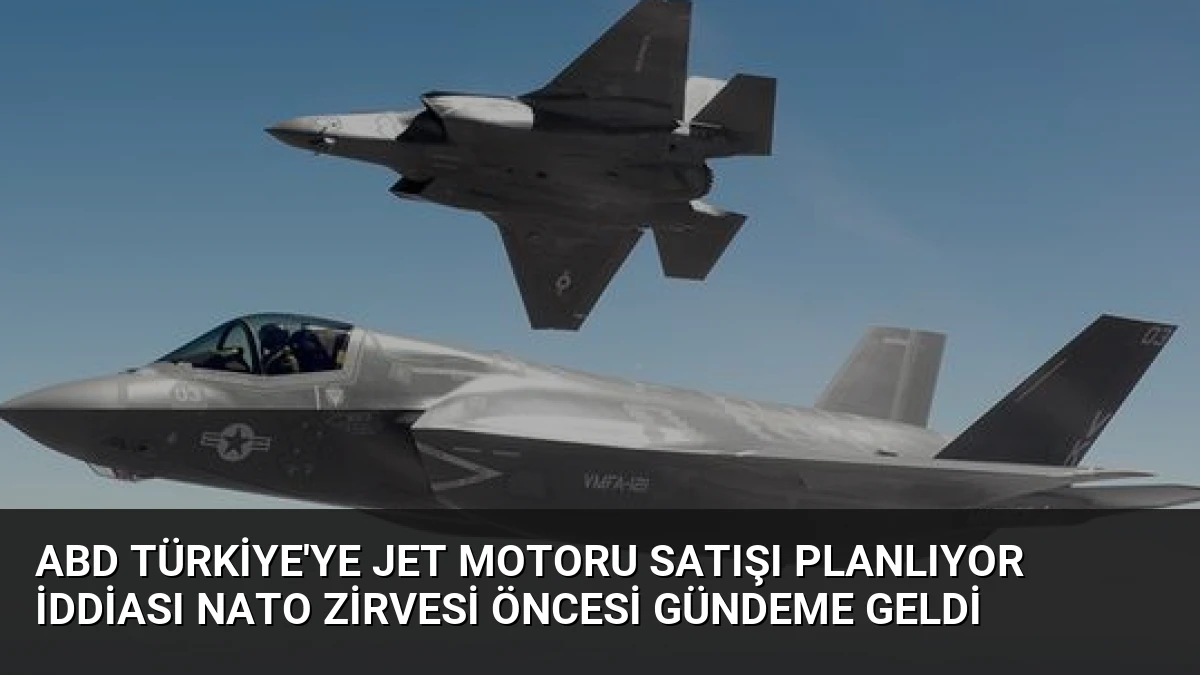 ABD Türkiye’ye Jet Motoru Satışı Planlıyor İddiası NATO Zirvesi Öncesi Gündeme Geldi