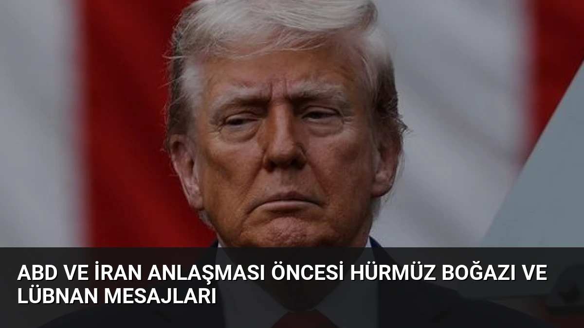 ABD ve İran Anlaşması Öncesi Hürmüz Boğazı ve Lübnan Mesajları