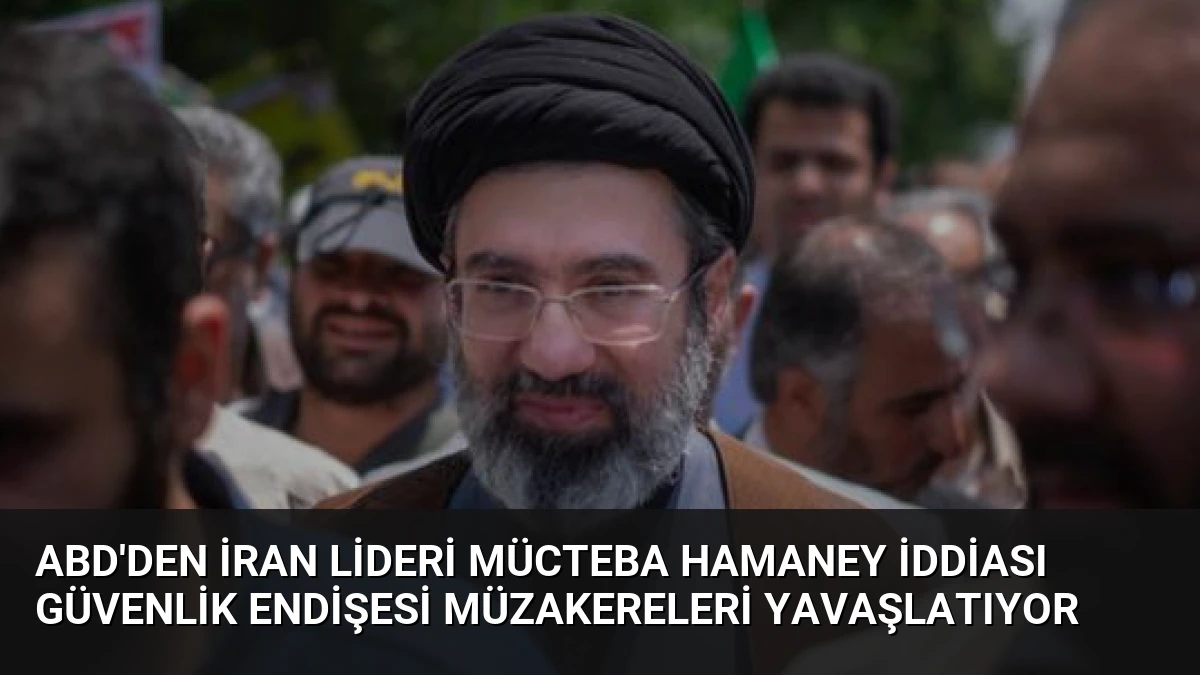 ABD’den İran Lideri Mücteba Hamaney İddiası Güvenlik Endişesi Müzakereleri Yavaşlatıyor