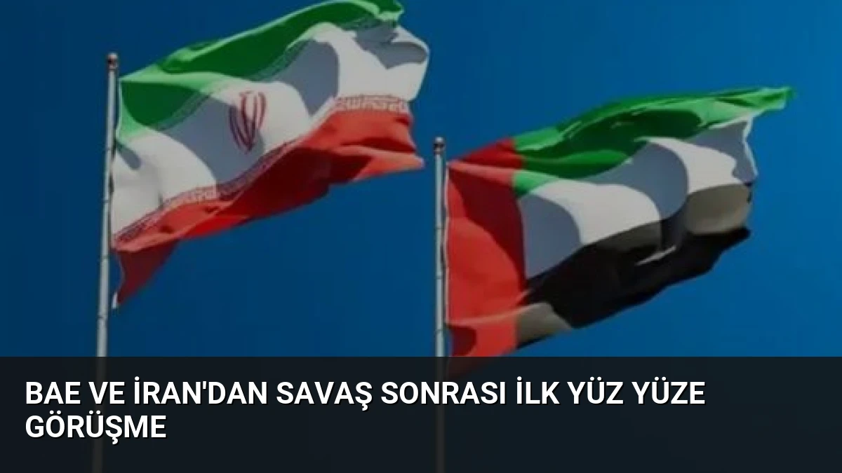 BAE ve İran’dan savaş sonrası ilk yüz yüze görüşme
