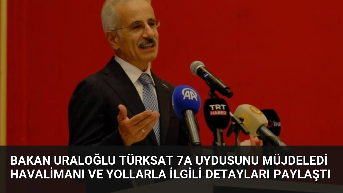 Bakan Uraloğlu TÜRKSAT 7A Uydusunu Müjdeledi Havalimanı ve Yollarla İlgili Detayları Paylaştı