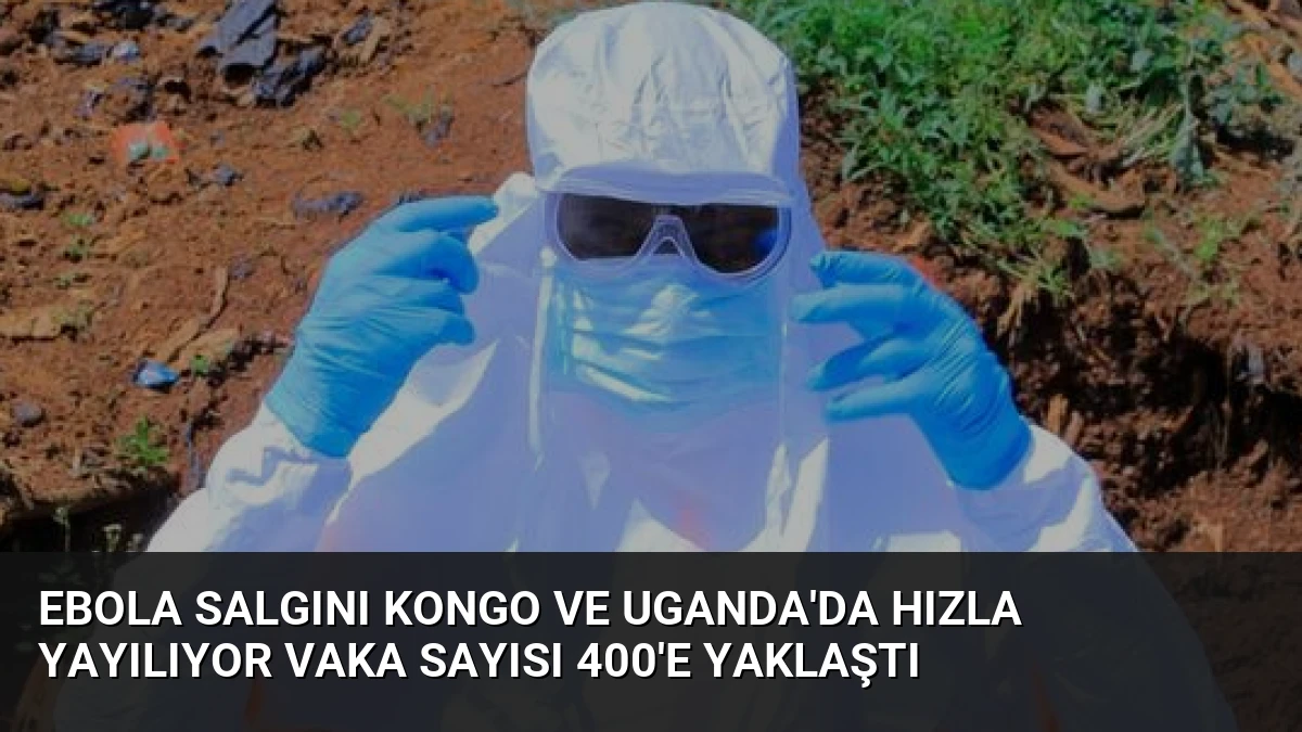 Ebola Salgını Kongo ve Uganda’da Hızla Yayılıyor Vaka Sayısı 400’e Yaklaştı