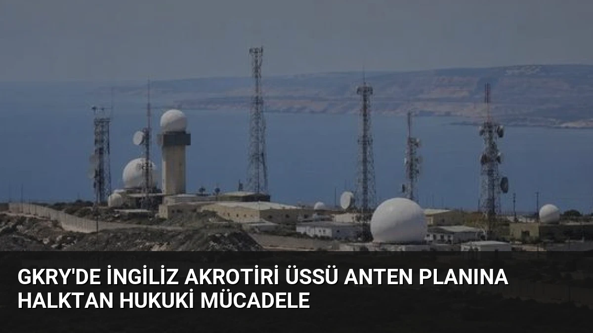GKRY’de İngiliz Akrotiri Üssü Anten Planına Halktan Hukuki Mücadele