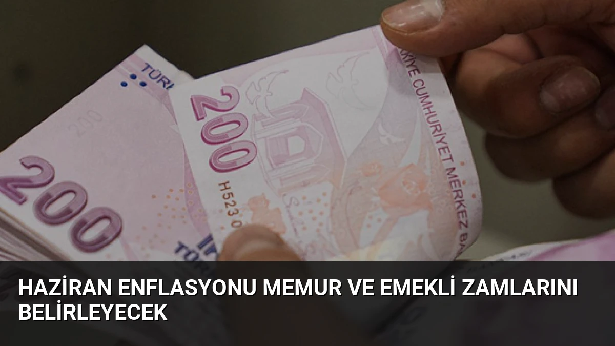 Haziran Enflasyonu Memur ve Emekli Zamlarını Belirleyecek