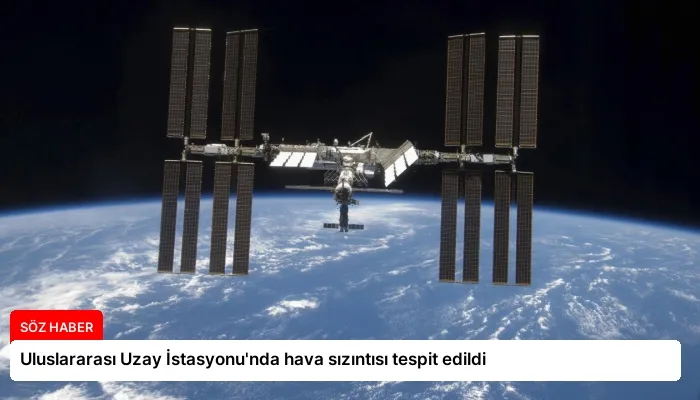 Uluslararası Uzay İstasyonu’nda hava sızıntısı tespit edildi