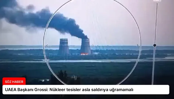 UAEA Başkanı Grossi: Nükleer tesisler asla saldırıya uğramamalı