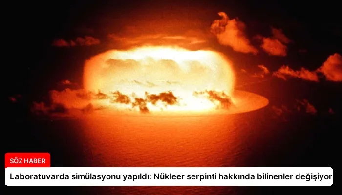 Laboratuvarda simülasyonu yapıldı: Nükleer serpinti hakkında bilinenler değişiyor