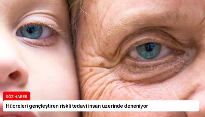 Hücreleri gençleştiren riskli tedavi insan üzerinde deneniyor
