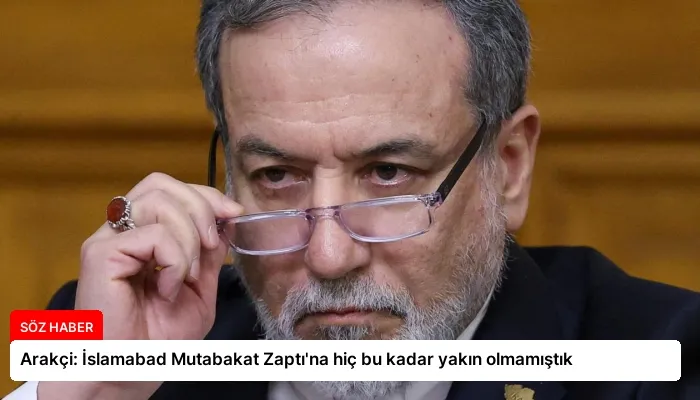 Arakçi: İslamabad Mutabakat Zaptı’na hiç bu kadar yakın olmamıştık