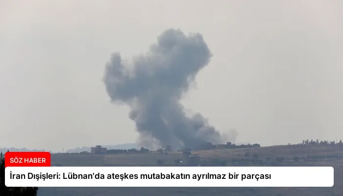 İran Dışişleri: Lübnan’da ateşkes mutabakatın ayrılmaz bir parçası