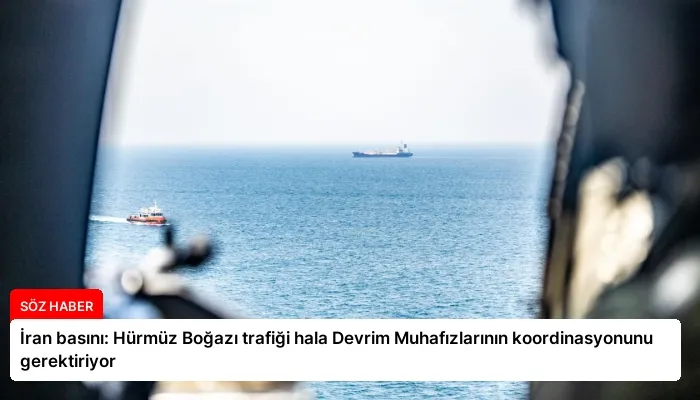 İran basını: Hürmüz Boğazı trafiği hala Devrim Muhafızlarının koordinasyonunu gerektiriyor