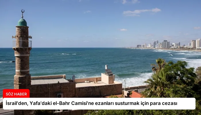 İsrail’den, Yafa’daki el-Bahr Camisi’ne ezanları susturmak için para cezası