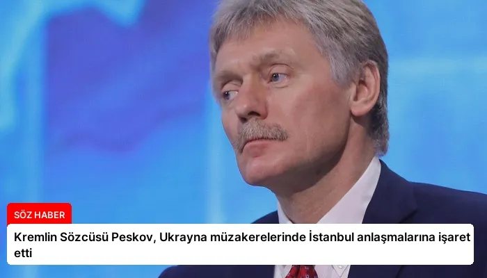 Kremlin Sözcüsü Peskov, Ukrayna müzakerelerinde İstanbul anlaşmalarına işaret etti