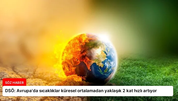 DSÖ: Avrupa’da sıcaklıklar küresel ortalamadan yaklaşık 2 kat hızlı artıyor