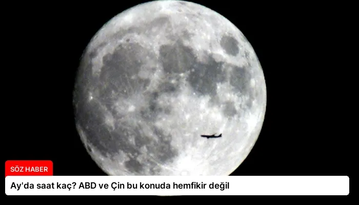 Ay’da saat kaç? ABD ve Çin bu konuda hemfikir değil
