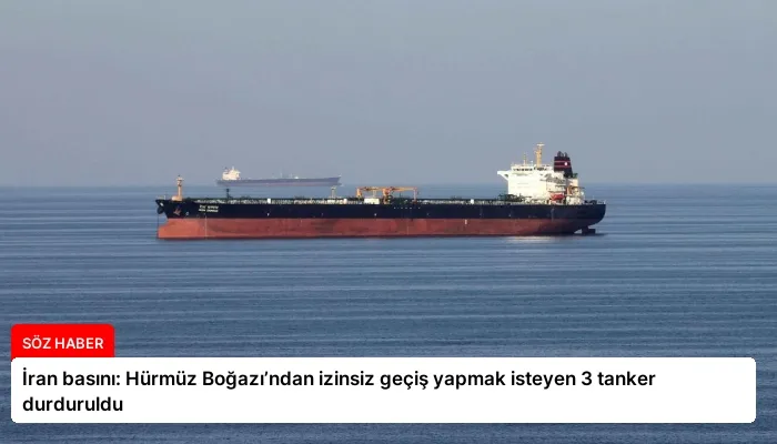 İran basını: Hürmüz Boğazı’ndan izinsiz geçiş yapmak isteyen 3 tanker durduruldu