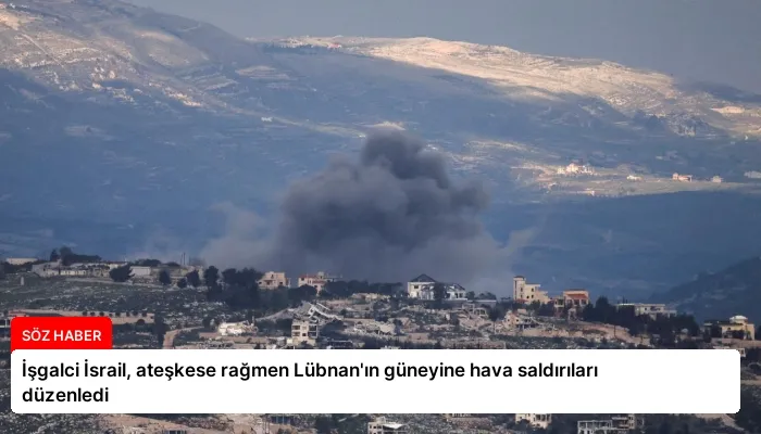 İşgalci İsrail, ateşkese rağmen Lübnan’ın güneyine hava saldırıları düzenledi