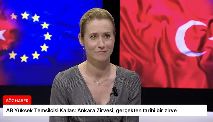 AB Yüksek Temsilcisi Kallas: Ankara Zirvesi, gerçekten tarihi bir zirve
