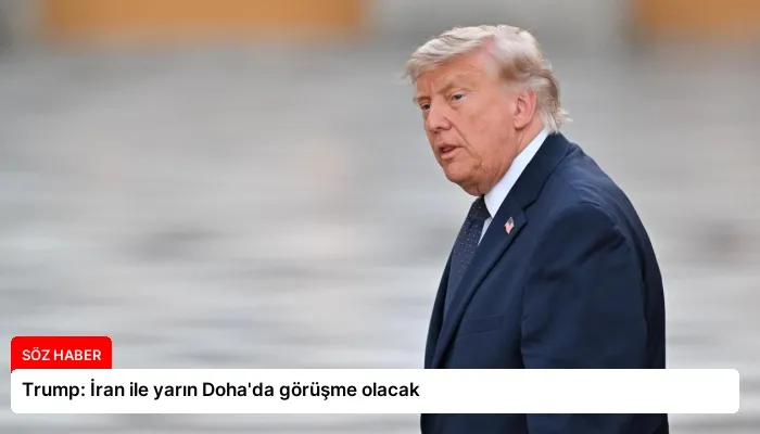 Trump: İran ile yarın Doha’da görüşme olacak