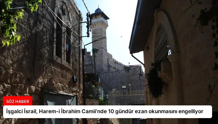 İşgalci İsrail, Harem-i İbrahim Camii’nde 10 gündür ezan okunmasını engelliyor