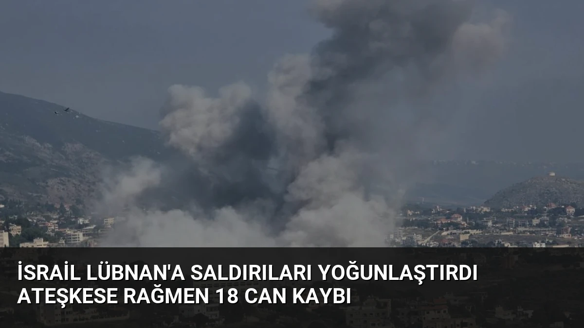 İsrail Lübnan’a Saldırıları Yoğunlaştırdı Ateşkese Rağmen 18 Can Kaybı