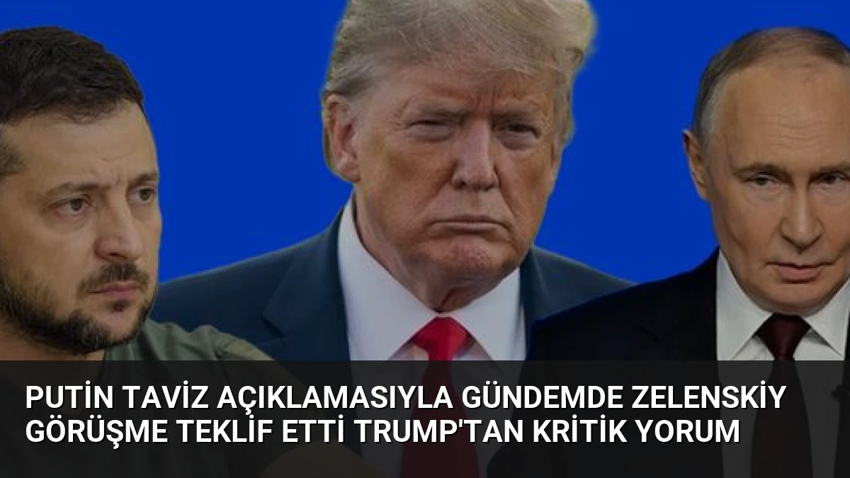Putin Taviz Açıklamasıyla Gündemde Zelenskiy Görüşme Teklif Etti Trump’tan Kritik Yorum