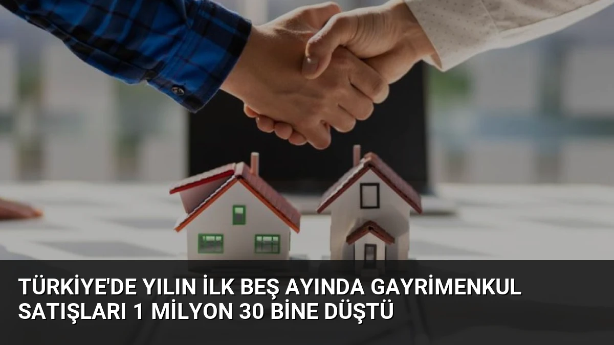 Türkiye’de Yılın İlk Beş Ayında Gayrimenkul Satışları 1 Milyon 30 Bine Düştü