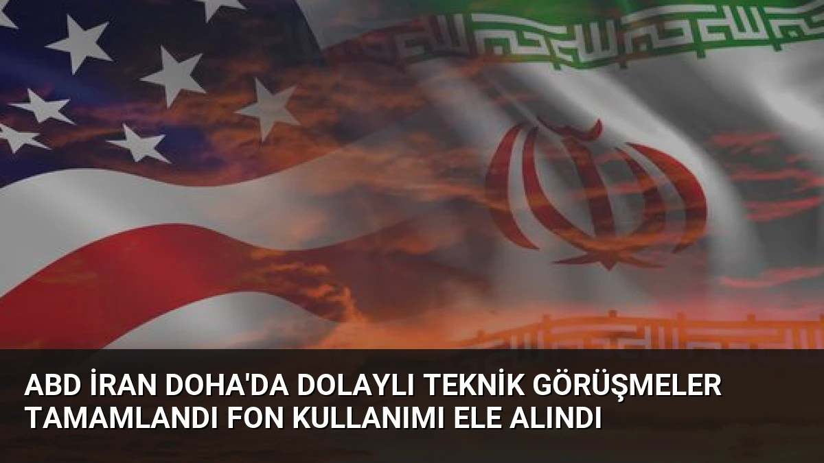 ABD İran Doha’da Dolaylı Teknik Görüşmeler Tamamlandı Fon Kullanımı Ele Alındı
