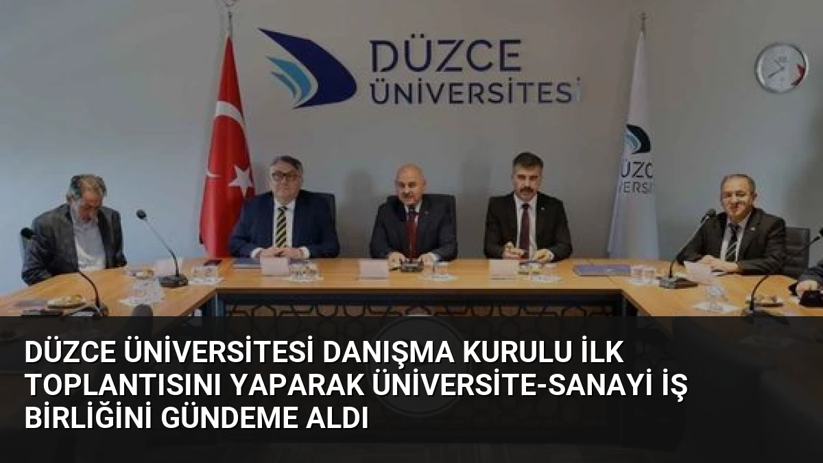 Düzce Üniversitesi Danışma Kurulu İlk Toplantısını Yaparak Üniversite-Sanayi İş Birliğini Gündeme Aldı
