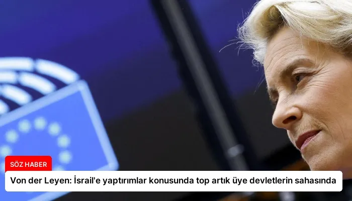 Von der Leyen: İsrail’e yaptırımlar konusunda top artık üye devletlerin sahasında