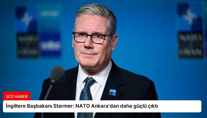 İngiltere Başbakanı Starmer: NATO Ankara’dan daha güçlü çıktı
