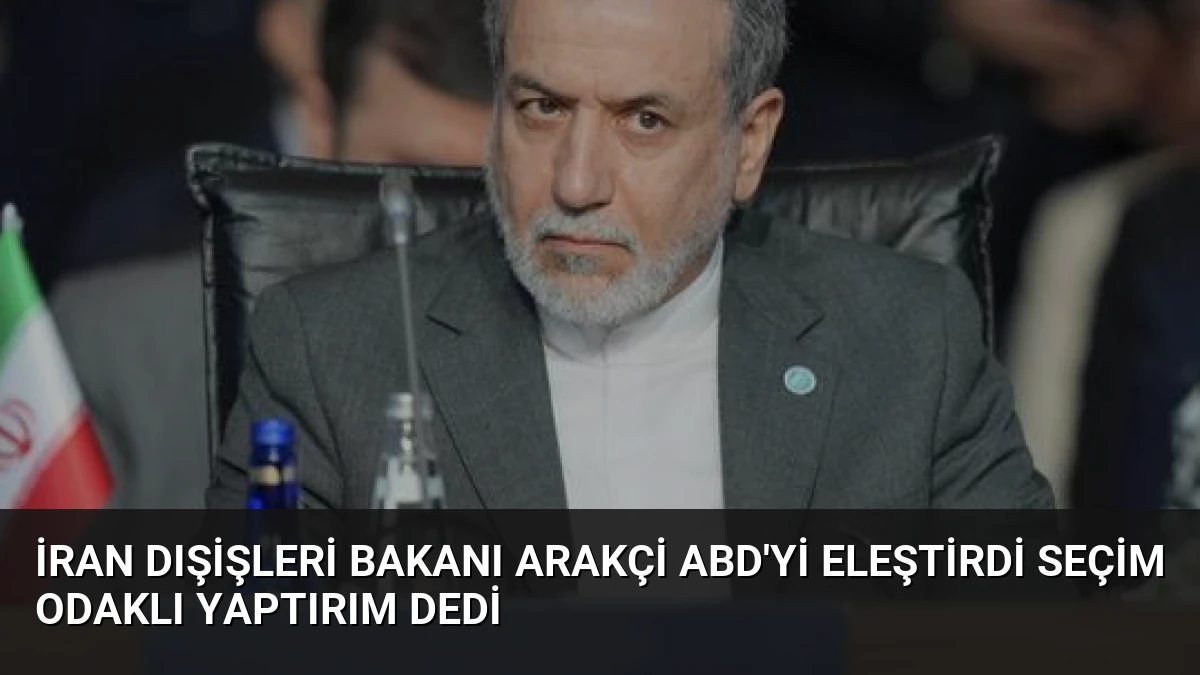 İran Dışişleri Bakanı Arakçi ABD’yi Eleştirdi Seçim Odaklı Yaptırım Dedi